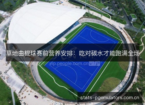 草地曲棍球赛前营养安排:吃对碳水才能跑满全场 草地曲棍球赛前营养安排:吃对碳水才能跑满全场