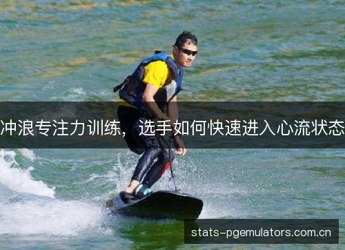 冲浪专注力训练，选手如何快速进入心流状态