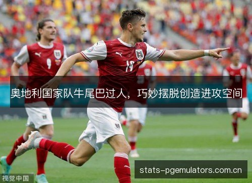 奥地利国家队牛尾巴过人，巧妙摆脱创造进攻空间
