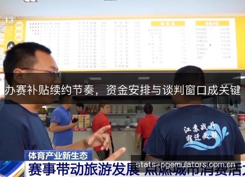 办赛补贴续约节奏,资金安排与谈判窗口成关键 办赛补贴续约节奏,资金安排与谈判窗口成关键
