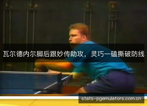 瓦尔德内尔脚后跟妙传助攻，灵巧一磕撕破防线