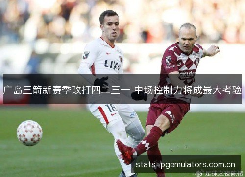 广岛三箭新赛季改打四二三一 中场控制力将成最大考验 广岛三箭新赛季改打四二三一 中场控制力将成最大考验