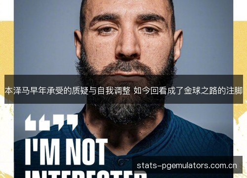 本泽马早年承受的质疑与自我调整 如今回看成了金球之路的注脚